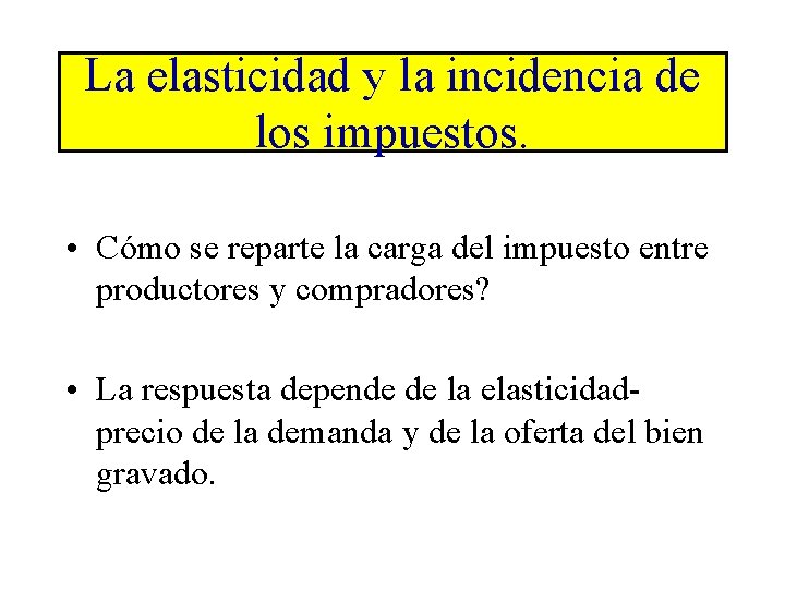 La elasticidad y la incidencia de los impuestos. • Cómo se reparte la carga