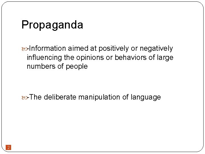 Propaganda -Information aimed at positively or negatively influencing the opinions or behaviors of large