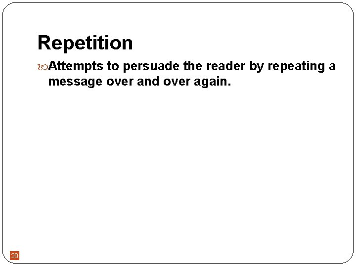 Repetition Attempts to persuade the reader by repeating a message over and over again.