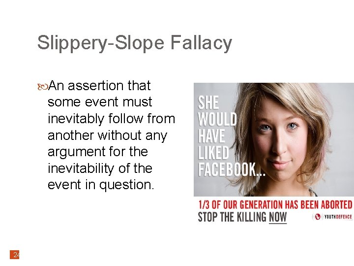 Slippery-Slope Fallacy An assertion that some event must inevitably follow from another without any