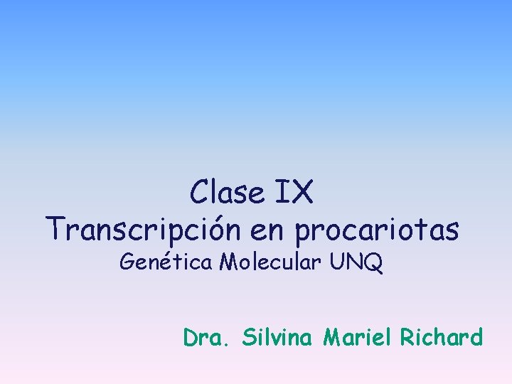 Clase IX Transcripción en procariotas Genética Molecular UNQ Dra. Silvina Mariel Richard Clase IX Transcripción en procariotas Genética Molecular UNQ Dra. Silvina Mariel Richard