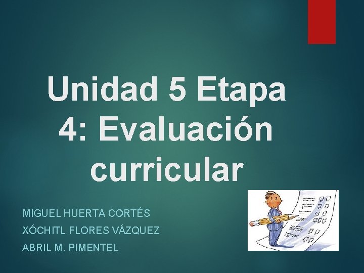Unidad 5 Etapa 4: Evaluación curricular MIGUEL HUERTA CORTÉS XÓCHITL FLORES VÁZQUEZ ABRIL M.