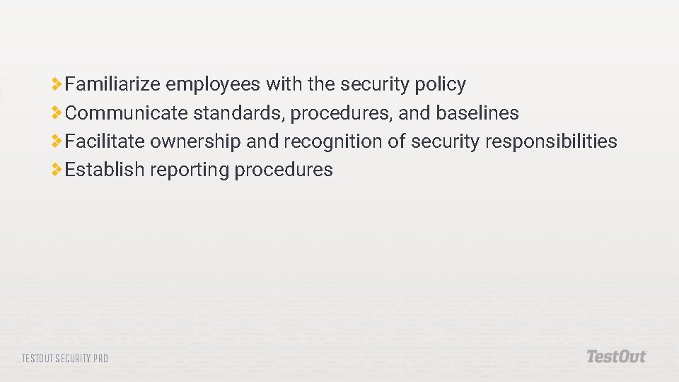 Familiarize employees with the security policy Communicate standards, procedures, and baselines Facilitate ownership and