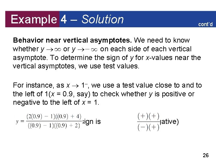 Example 4 – Solution cont’d Behavior near vertical asymptotes. We need to know whether