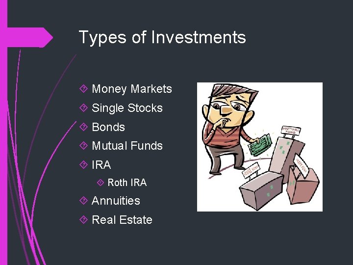 Types of Investments Money Markets Single Stocks Bonds Mutual Funds IRA Roth IRA Annuities