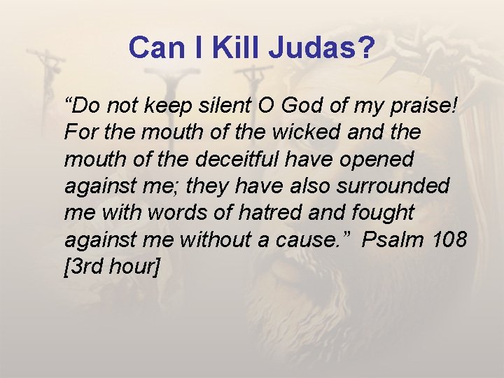 Can I Kill Judas? “Do not keep silent O God of my praise! For