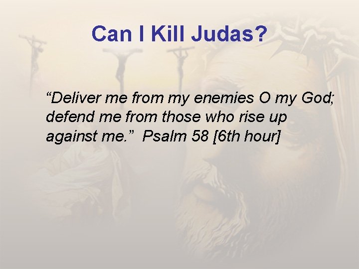 Can I Kill Judas? “Deliver me from my enemies O my God; defend me