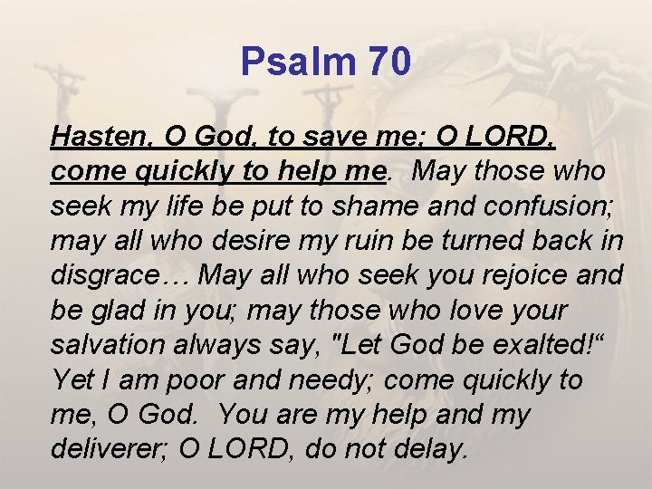 Psalm 70 Hasten, O God, to save me; O LORD, come quickly to help