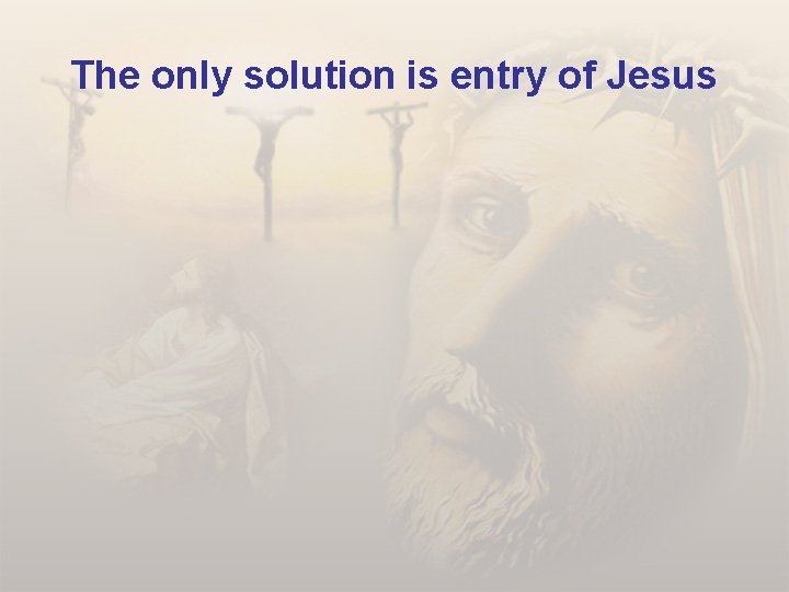 The only solution is entry of Jesus 