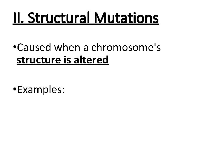 II. Structural Mutations • Caused when a chromosome's structure is altered • Examples: 