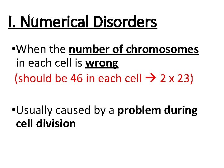 I. Numerical Disorders • When the number of chromosomes in each cell is wrong