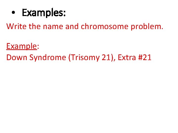  • Examples: Write the name and chromosome problem. Example: Down Syndrome (Trisomy 21),