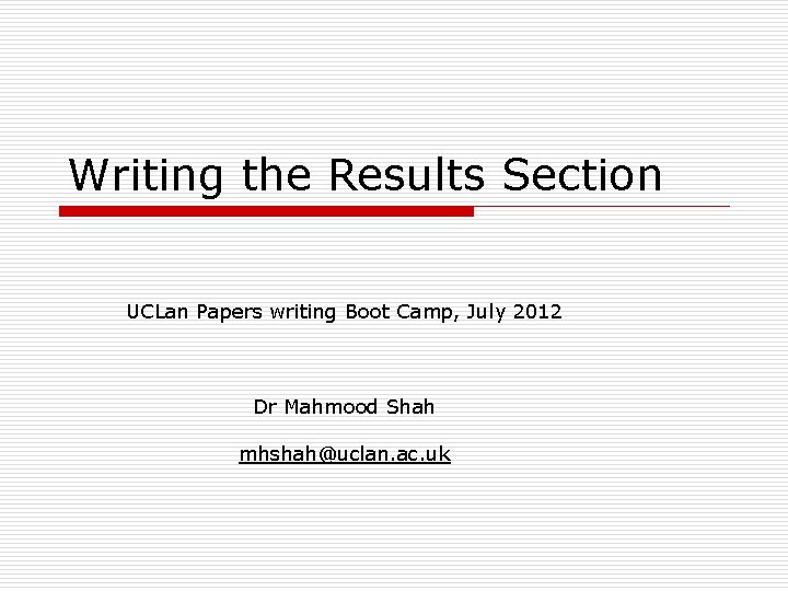 Writing the Results Section UCLan Papers writing Boot Camp, July 2012 Dr Mahmood Shah