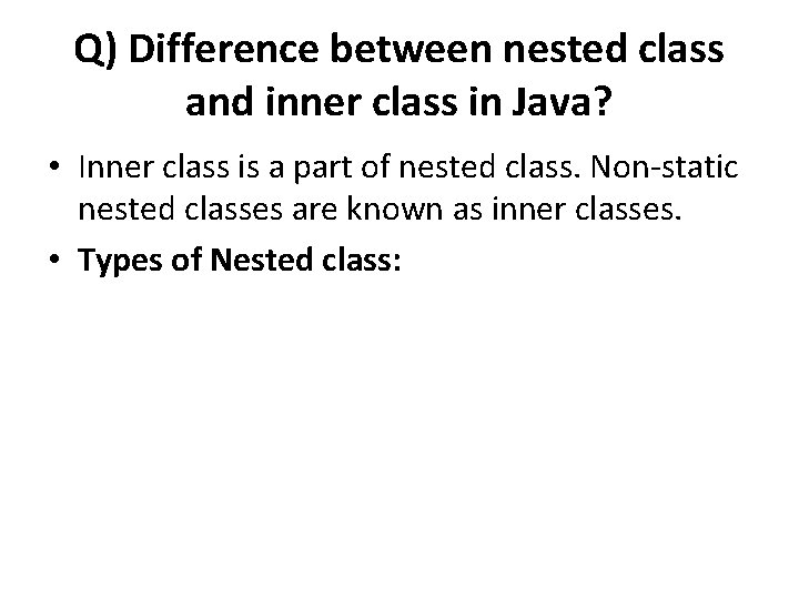 Q) Difference between nested class and inner class in Java? • Inner class is