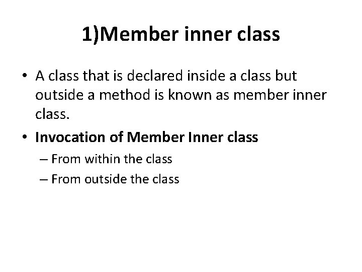 1)Member inner class • A class that is declared inside a class but outside