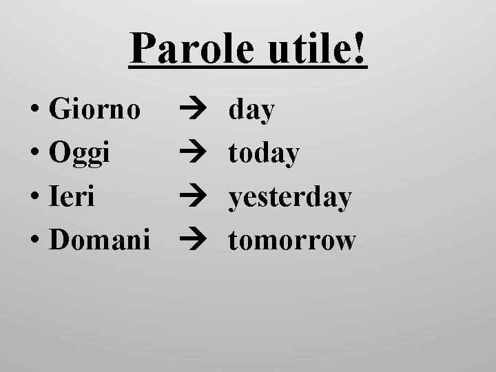 Parole utile! • Giorno • Oggi • Ieri • Domani day today yesterday tomorrow