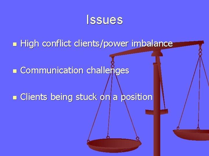 Issues n High conflict clients/power imbalance n Communication challenges n Clients being stuck on