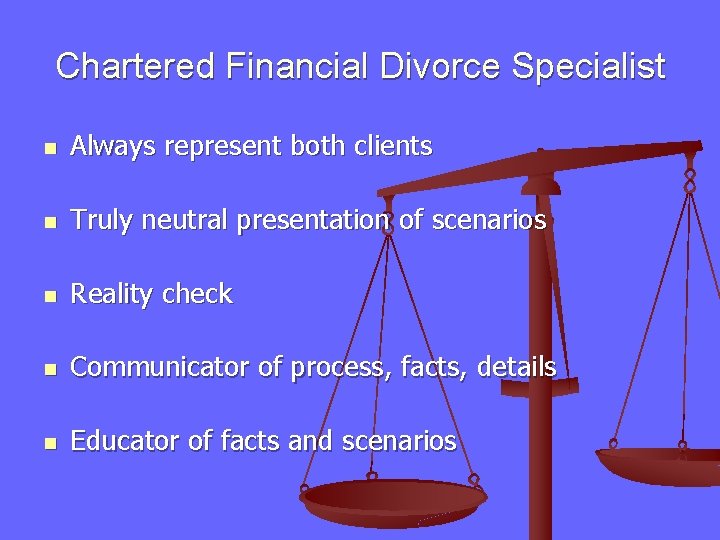 Chartered Financial Divorce Specialist n Always represent both clients n Truly neutral presentation of