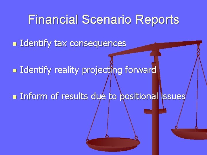Financial Scenario Reports n Identify tax consequences n Identify reality projecting forward n Inform