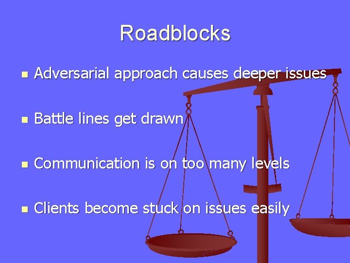 Roadblocks n Adversarial approach causes deeper issues n Battle lines get drawn n Communication