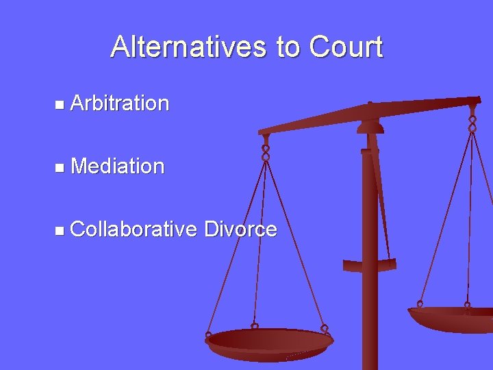 Alternatives to Court n Arbitration n Mediation n Collaborative Divorce 