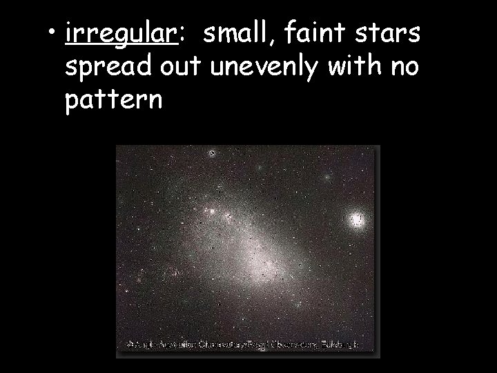  • irregular: small, faint stars spread out unevenly with no pattern 