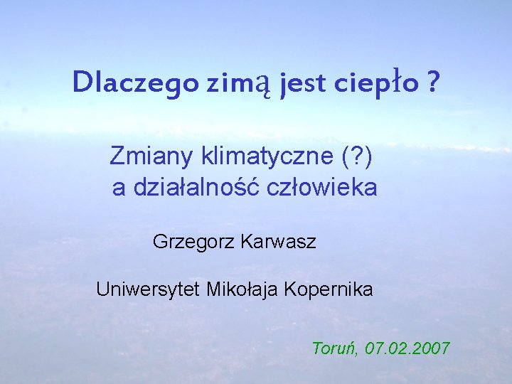 Dlaczego zimą jest ciepło ? Zmiany klimatyczne (? ) a działalność człowieka Grzegorz Karwasz