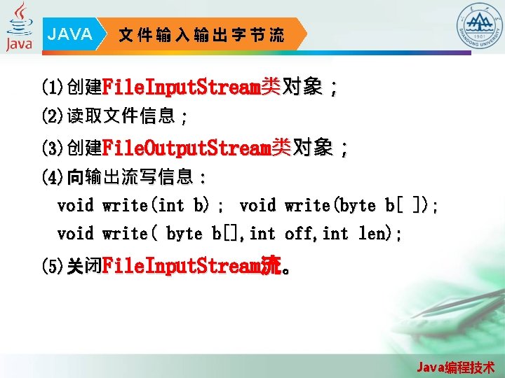 JAVA 文件输入输出字节流 (1)创建File. Input. Stream类对象； (2)读取文件信息； (3)创建File. Output. Stream类对象； (4)向输出流写信息： void write(int b)； void
