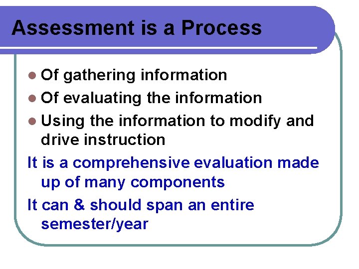 Assessment is a Process l Of gathering information l Of evaluating the information l