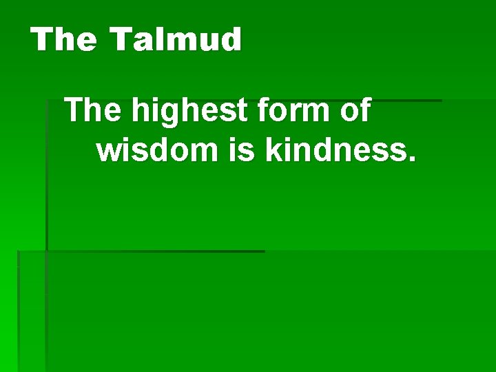 The Talmud The highest form of wisdom is kindness. 