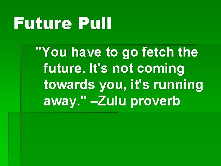 Future Pull "You have to go fetch the future. It's not coming towards you,