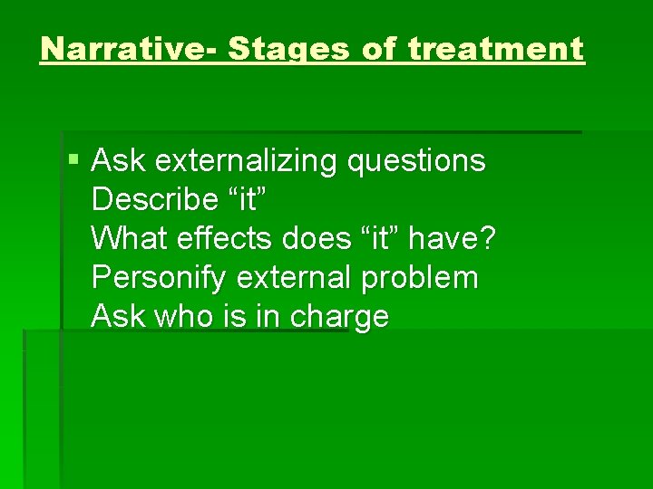Narrative- Stages of treatment § Ask externalizing questions Describe “it” What effects does “it”