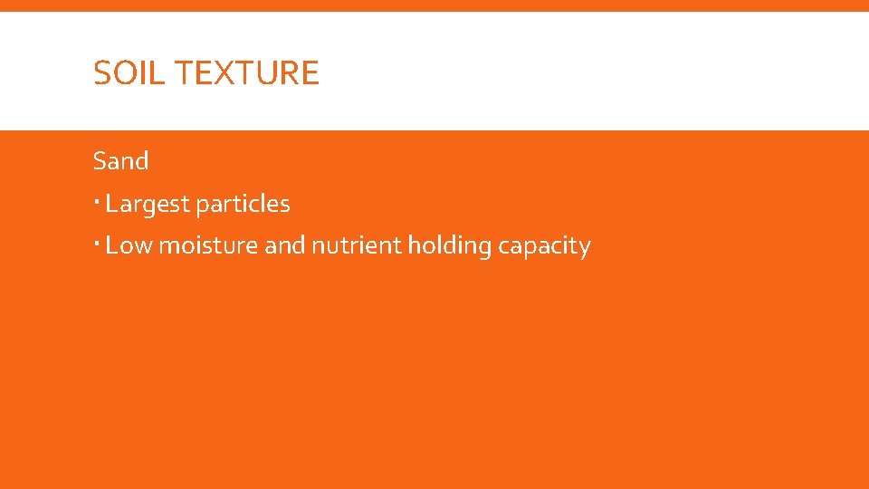 SOIL TEXTURE Sand Largest particles Low moisture and nutrient holding capacity 