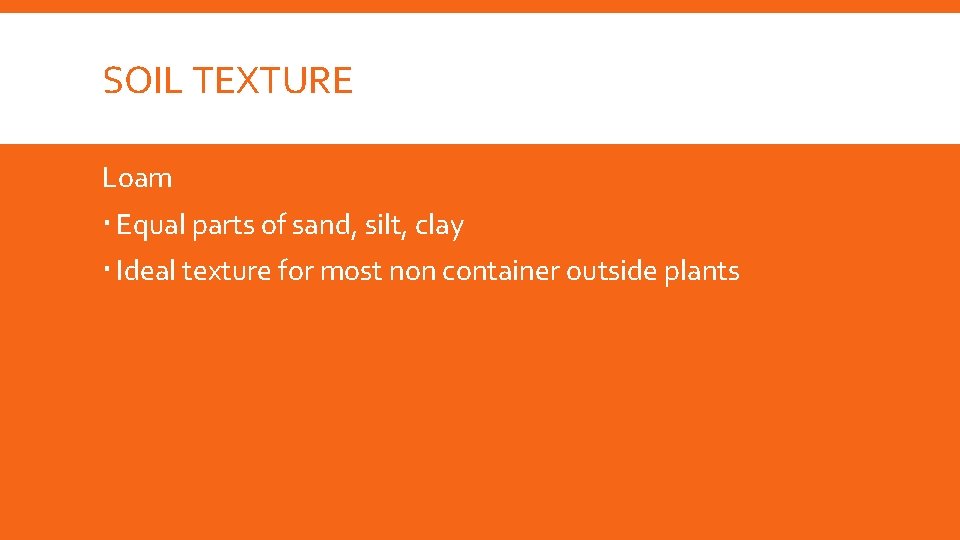 SOIL TEXTURE Loam Equal parts of sand, silt, clay Ideal texture for most non