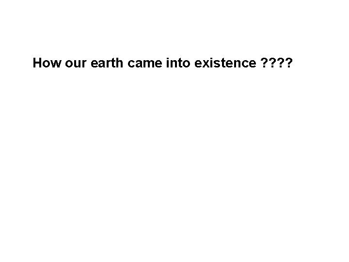 How our earth came into existence ? ? 