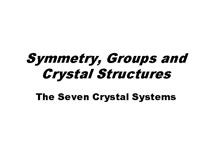 Symmetry, Groups and Crystal Structures The Seven Crystal Systems 
