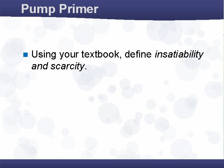 Pump Primer n Using your textbook, define insatiability and scarcity. 