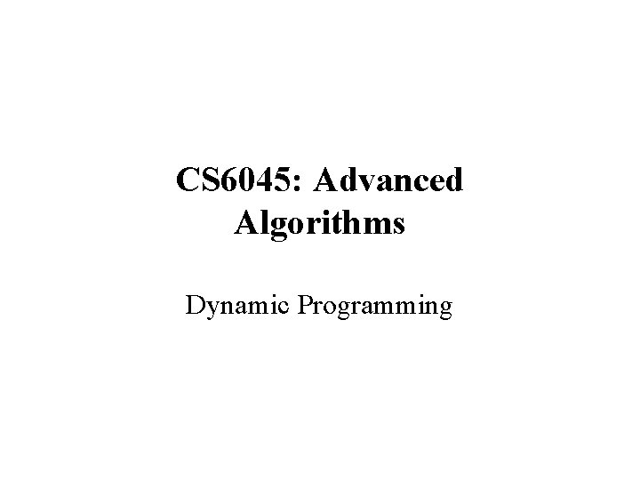 CS 6045: Advanced Algorithms Dynamic Programming 