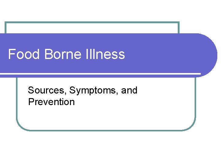 Food Borne Illness Sources, Symptoms, and Prevention 