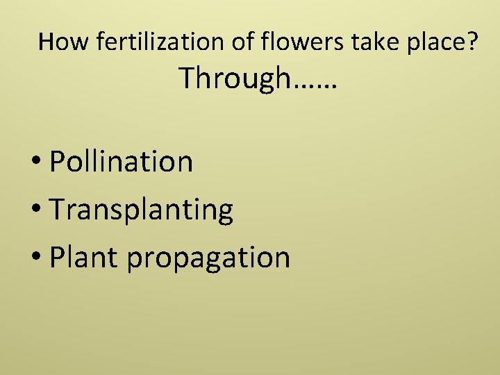 How fertilization of flowers take place? Through…… • Pollination • Transplanting • Plant propagation