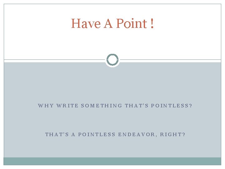 Have A Point ! WHY WRITE SOMETHING THAT’S POINTLESS? THAT’S A POINTLESS ENDEAVOR, RIGHT?