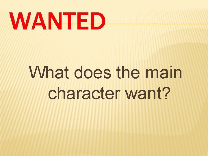 WANTED What does the main character want? 