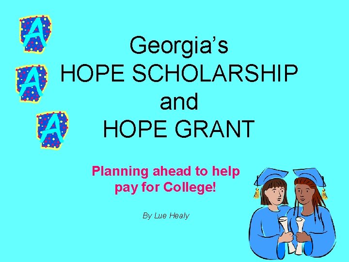 Georgia’s HOPE SCHOLARSHIP and HOPE GRANT Planning ahead to help pay for College! By