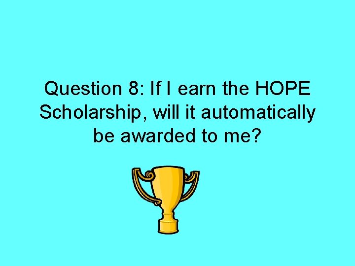 Question 8: If I earn the HOPE Scholarship, will it automatically be awarded to