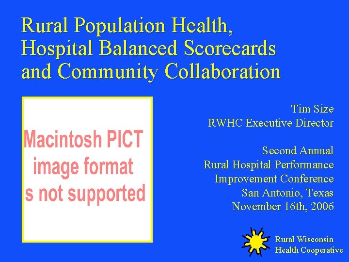 Rural Population Health, Hospital Balanced Scorecards and Community Collaboration Tim Size RWHC Executive Director