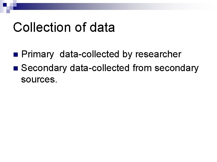 Collection of data Primary data-collected by researcher n Secondary data-collected from secondary sources. n
