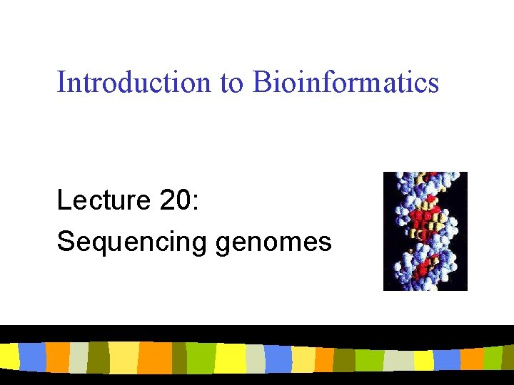 Introduction to Bioinformatics Lecture 20: Sequencing genomes 