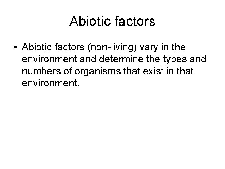 Abiotic factors • Abiotic factors (non-living) vary in the environment and determine the types