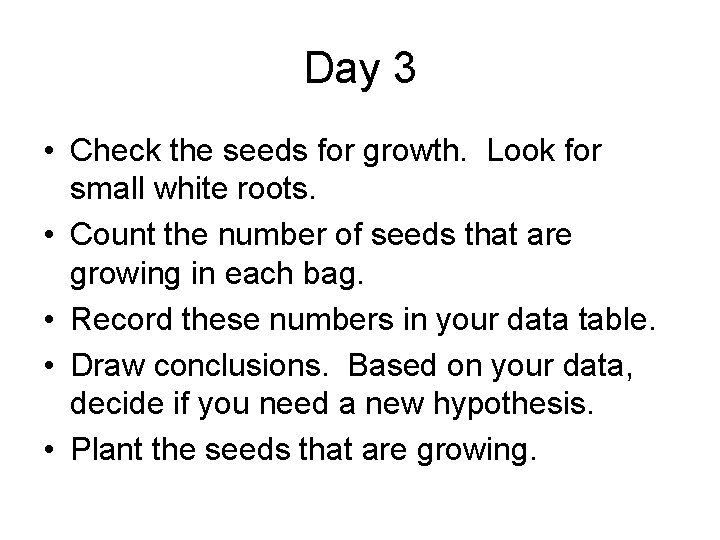 Day 3 • Check the seeds for growth. Look for small white roots. •