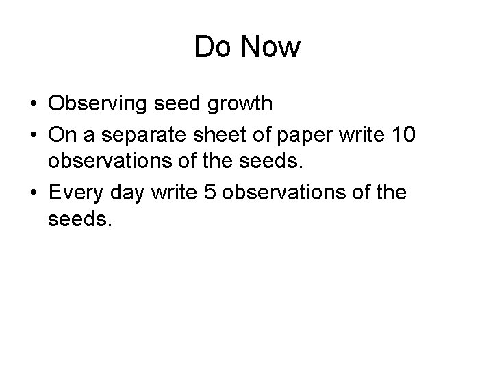 Do Now • Observing seed growth • On a separate sheet of paper write